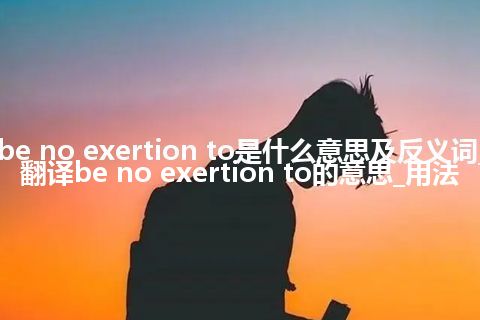 be no exertion to是什么意思及反义词_翻译be no exertion to的意思_用法