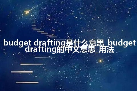 budget drafting是什么意思_budget drafting的中文意思_用法