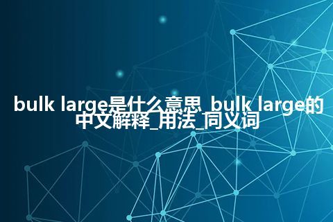 bulk large是什么意思_bulk large的中文解释_用法_同义词
