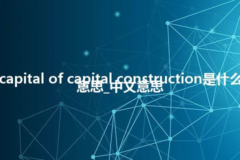 capital of capital construction是什么意思_中文意思