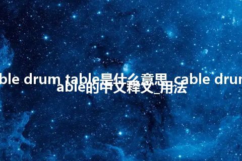 cable drum table是什么意思_cable drum table的中文释义_用法
