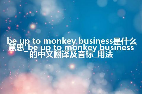 be up to monkey business是什么意思_be up to monkey business的中文翻译及音标_用法
