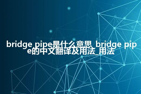 bridge pipe是什么意思_bridge pipe的中文翻译及用法_用法
