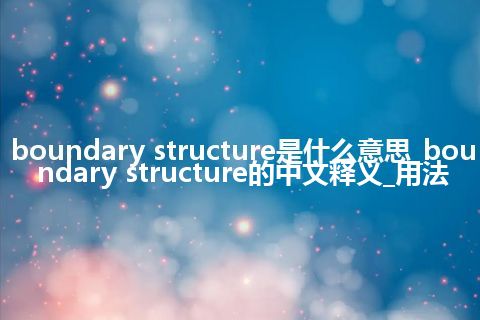 boundary structure是什么意思_boundary structure的中文释义_用法