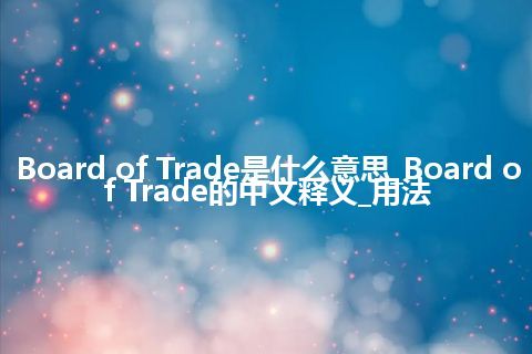 Board of Trade是什么意思_Board of Trade的中文释义_用法