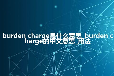 burden charge是什么意思_burden charge的中文意思_用法