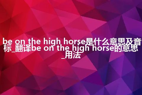 be on the high horse是什么意思及音标_翻译be on the high horse的意思_用法