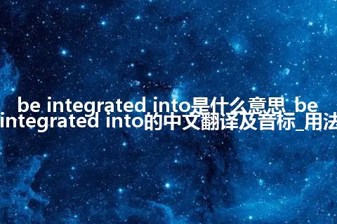 be integrated into是什么意思_be integrated into的中文翻译及音标_用法