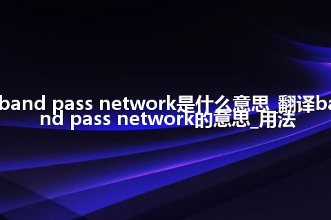 band pass network是什么意思_翻译band pass network的意思_用法