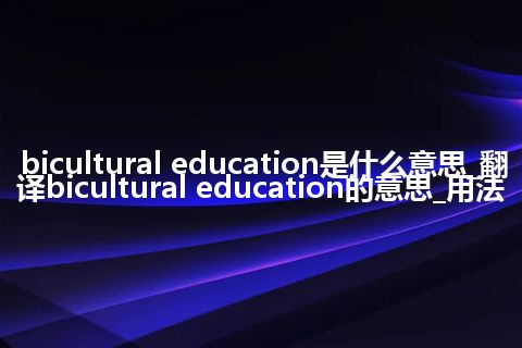bicultural education是什么意思_翻译bicultural education的意思_用法