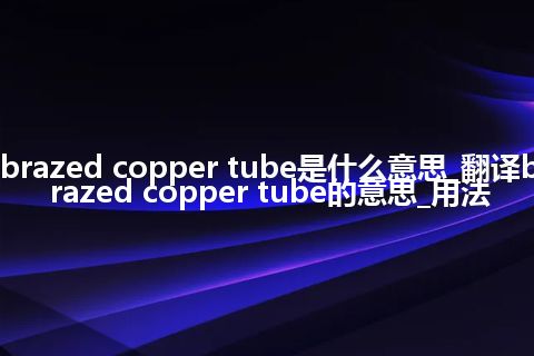 brazed copper tube是什么意思_翻译brazed copper tube的意思_用法