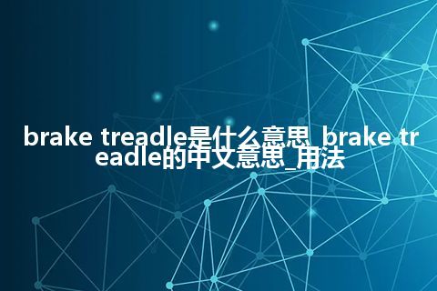 brake treadle是什么意思_brake treadle的中文意思_用法