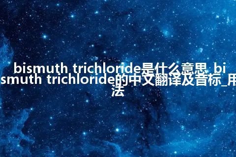 bismuth trichloride是什么意思_bismuth trichloride的中文翻译及音标_用法
