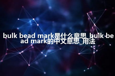 bulk bead mark是什么意思_bulk bead mark的中文意思_用法