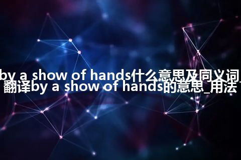 by a show of hands什么意思及同义词_翻译by a show of hands的意思_用法