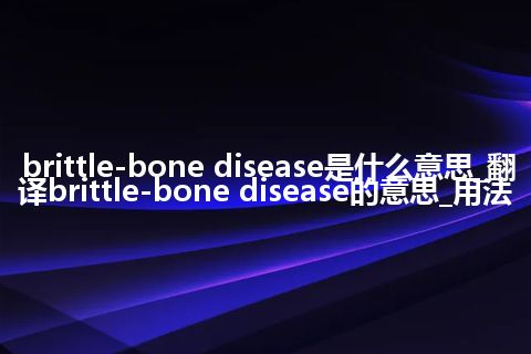 brittle-bone disease是什么意思_翻译brittle-bone disease的意思_用法