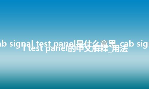 cab signal test panel是什么意思_cab signal test panel的中文解释_用法