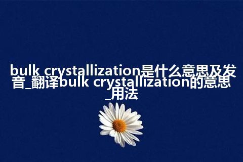 bulk crystallization是什么意思及发音_翻译bulk crystallization的意思_用法