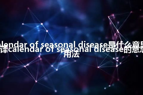 calendar of seasonal disease是什么意思_翻译calendar of seasonal disease的意思_用法
