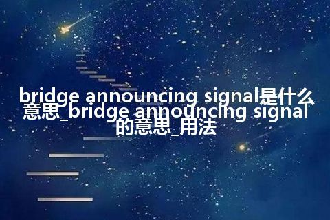 bridge announcing signal是什么意思_bridge announcing signal的意思_用法