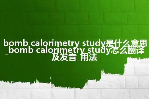 bomb calorimetry study是什么意思_bomb calorimetry study怎么翻译及发音_用法