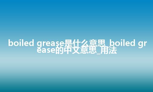 boiled grease是什么意思_boiled grease的中文意思_用法