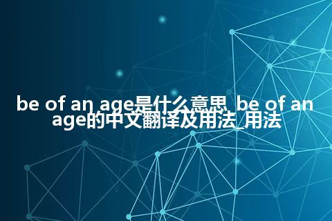 be of an age是什么意思_be of an age的中文翻译及用法_用法