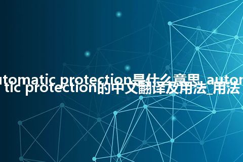automatic protection是什么意思_automatic protection的中文翻译及用法_用法