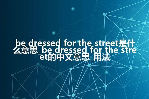 be dressed for the street是什么意思_be dressed for the street的中文意思_用法