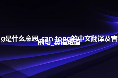 can tong是什么意思_can tong的中文翻译及音标_用法_例句_英语短语