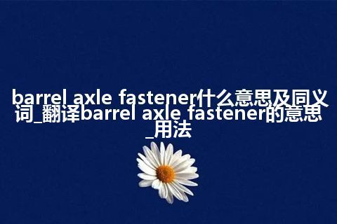 barrel axle fastener什么意思及同义词_翻译barrel axle fastener的意思_用法