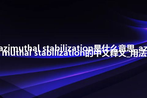 azimuthal stabilization是什么意思_azimuthal stabilization的中文释义_用法