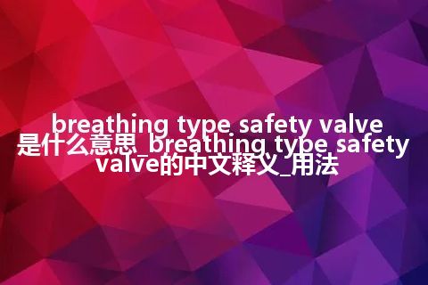 breathing type safety valve是什么意思_breathing type safety valve的中文释义_用法