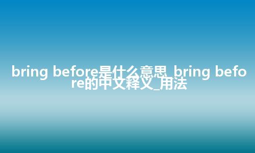bring before是什么意思_bring before的中文释义_用法