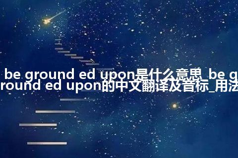 be ground ed upon是什么意思_be ground ed upon的中文翻译及音标_用法