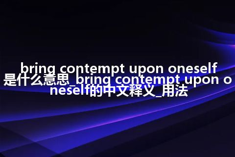 bring contempt upon oneself是什么意思_bring contempt upon oneself的中文释义_用法