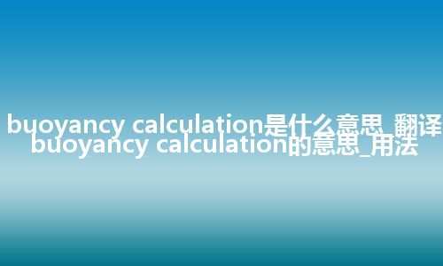 buoyancy calculation是什么意思_翻译buoyancy calculation的意思_用法