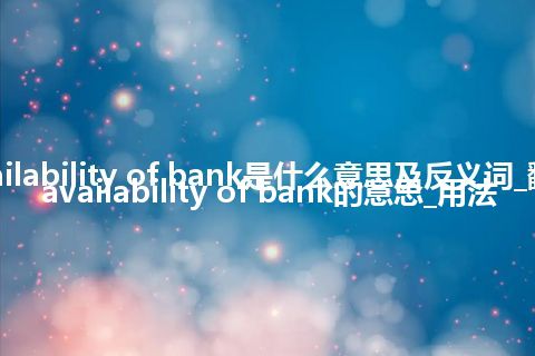 availability of bank是什么意思及反义词_翻译availability of bank的意思_用法