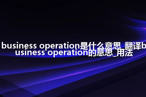 business operation是什么意思_翻译business operation的意思_用法