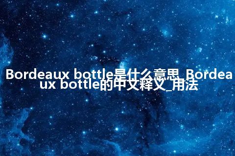 Bordeaux bottle是什么意思_Bordeaux bottle的中文释义_用法