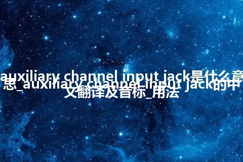 auxiliary channel input jack是什么意思_auxiliary channel input jack的中文翻译及音标_用法