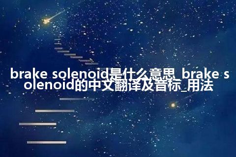brake solenoid是什么意思_brake solenoid的中文翻译及音标_用法