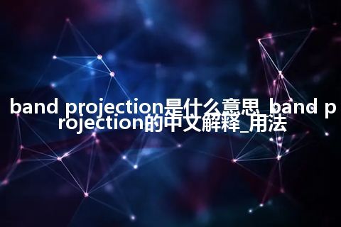 band projection是什么意思_band projection的中文解释_用法