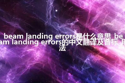 beam landing errors是什么意思_beam landing errors的中文翻译及音标_用法
