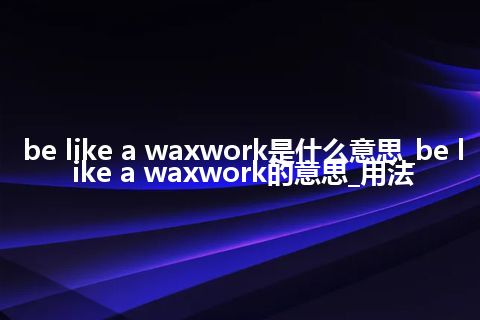 be like a waxwork是什么意思_be like a waxwork的意思_用法