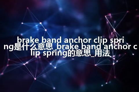 brake band anchor clip spring是什么意思_brake band anchor clip spring的意思_用法