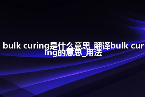 bulk curing是什么意思_翻译bulk curing的意思_用法