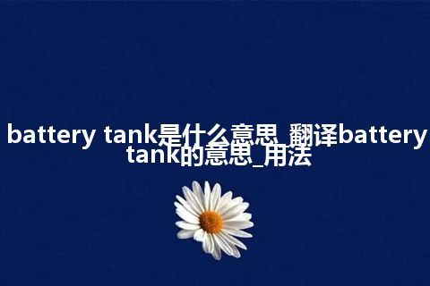 battery tank是什么意思_翻译battery tank的意思_用法