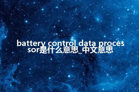 battery control data processor是什么意思_中文意思