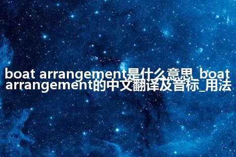 boat arrangement是什么意思_boat arrangement的中文翻译及音标_用法